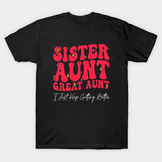 Sister Aunt Great Aunt I Just Keep Getting Better - T-Shirt by BenTee